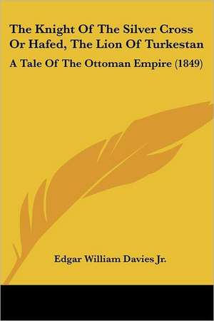 The Knight Of The Silver Cross Or Hafed, The Lion Of Turkestan de Edgar William Davies Jr.