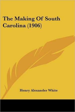 The Making Of South Carolina (1906) de Henry Alexander White