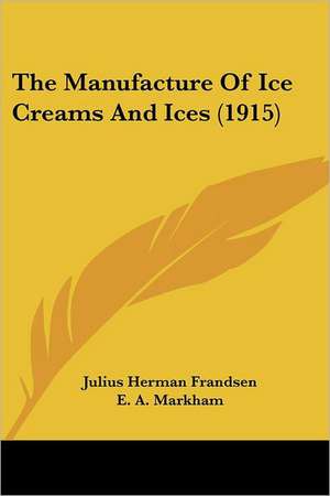 The Manufacture Of Ice Creams And Ices (1915) de Julius Herman Frandsen