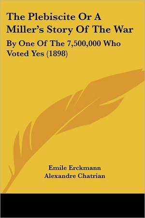 The Plebiscite Or A Miller's Story Of The War de Emile Erckmann