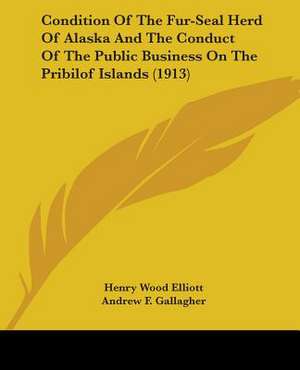 Condition Of The Fur-Seal Herd Of Alaska And The Conduct Of The Public Business On The Pribilof Islands (1913) de Henry Wood Elliott