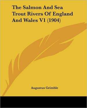 The Salmon And Sea Trout Rivers Of England And Wales V1 (1904) de Augustus Grimble