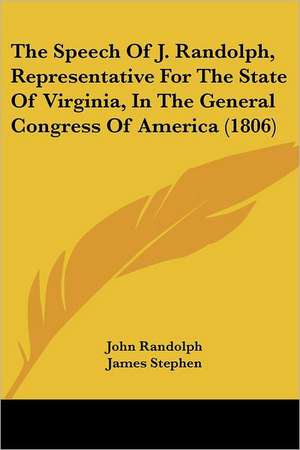 The Speech Of J. Randolph, Representative For The State Of Virginia, In The General Congress Of America (1806) de John Randolph