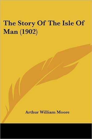 The Story Of The Isle Of Man (1902) de Arthur William Moore