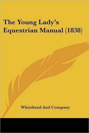 The Young Lady's Equestrian Manual (1838) de Whitehead And Company