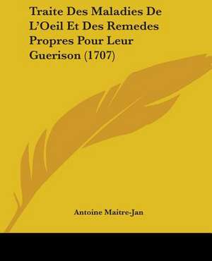 Traite Des Maladies De L'Oeil Et Des Remedes Propres Pour Leur Guerison (1707) de Antoine Maitre-Jan