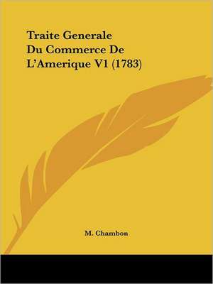 Traite Generale Du Commerce De L'Amerique V1 (1783) de M. Chambon