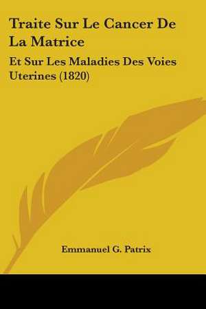 Traite Sur Le Cancer De La Matrice de Emmanuel G. Patrix