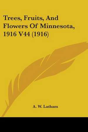 Trees, Fruits, And Flowers Of Minnesota, 1916 V44 (1916) de A. W. Latham