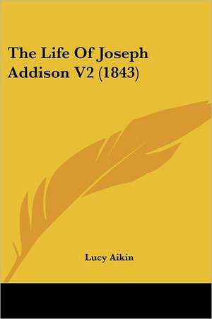 The Life Of Joseph Addison V2 (1843) de Lucy Aikin