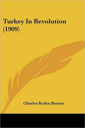 Turkey In Revolution (1909) de Charles Roden Buxton