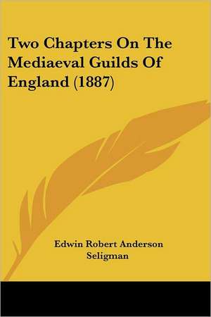 Two Chapters On The Mediaeval Guilds Of England (1887) de Edwin Robert Anderson Seligman