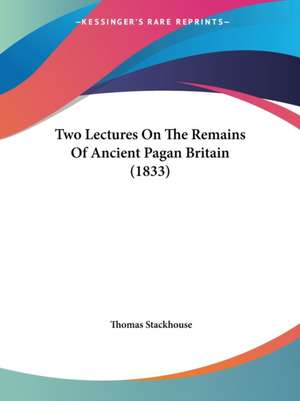 Two Lectures On The Remains Of Ancient Pagan Britain (1833) de Thomas Stackhouse