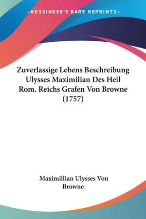 Zuverlassige Lebens Beschreibung Ulysses Maximilian Des Heil Rom. Reichs Grafen Von Browne (1757) de Maximillian Ulysses Von Browne