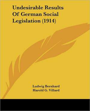 Undesirable Results Of German Social Legislation (1914) de Ludwig Bernhard