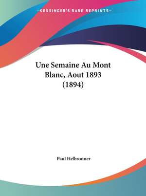 Une Semaine Au Mont Blanc, Aout 1893 (1894) de Paul Helbronner