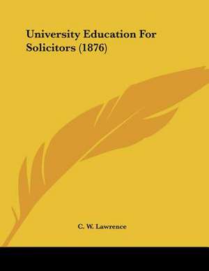 University Education For Solicitors (1876) de C. W. Lawrence