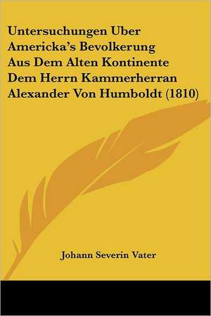 Untersuchungen Uber Americka's Bevolkerung Aus Dem Alten Kontinente Dem Herrn Kammerherran Alexander Von Humboldt (1810) de Johann Severin Vater