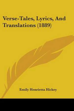 Verse-Tales, Lyrics, And Translations (1889) de Emily Henrietta Hickey