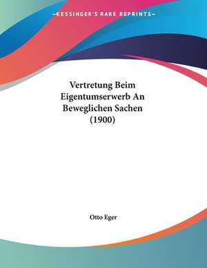 Vertretung Beim Eigentumserwerb An Beweglichen Sachen (1900) de Otto Eger