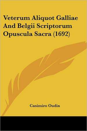 Veterum Aliquot Galliae And Belgii Scriptorum Opuscula Sacra (1692) de Casimiro Oudin