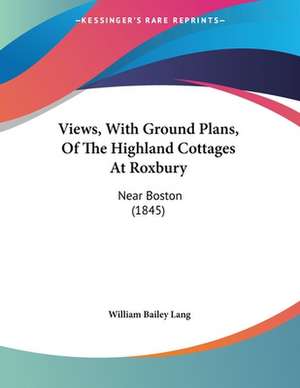 Views, With Ground Plans, Of The Highland Cottages At Roxbury de William Bailey Lang