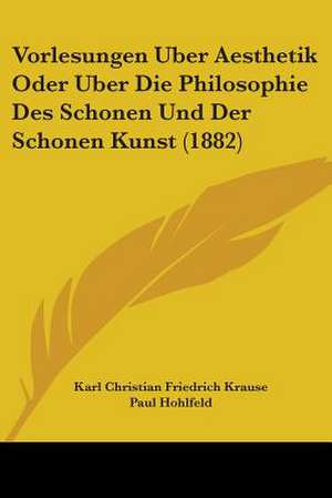 Vorlesungen Uber Aesthetik Oder Uber Die Philosophie Des Schonen Und Der Schonen Kunst (1882) de Karl Christian Friedrich Krause