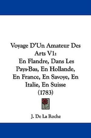 Voyage D'Un Amateur Des Arts V1 de J. De La Roche