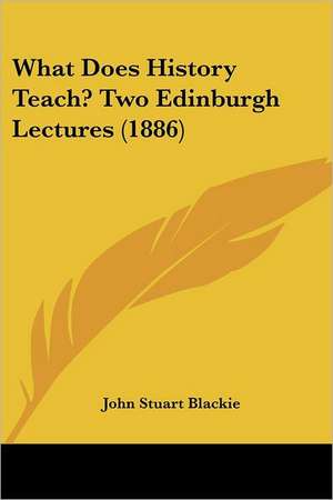 What Does History Teach? Two Edinburgh Lectures (1886) de John Stuart Blackie