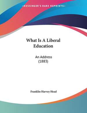 What Is A Liberal Education de Franklin Harvey Head