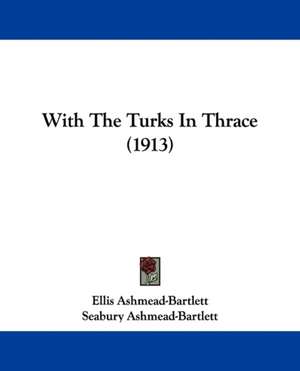 With The Turks In Thrace (1913) de Ellis Ashmead-Bartlett