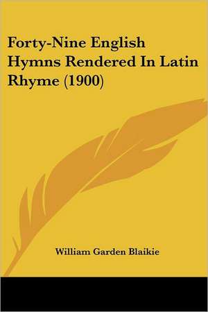 Forty-Nine English Hymns Rendered In Latin Rhyme (1900) de William Garden Blaikie