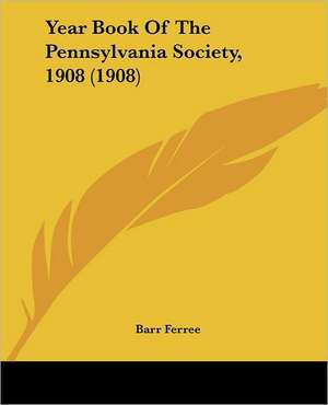 Year Book Of The Pennsylvania Society, 1908 (1908) de Barr Ferree