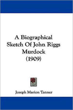 A Biographical Sketch Of John Riggs Murdock (1909) de Joseph Marion Tanner