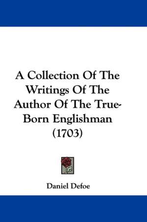 A Collection Of The Writings Of The Author Of The True-Born Englishman (1703) de Daniel Defoe