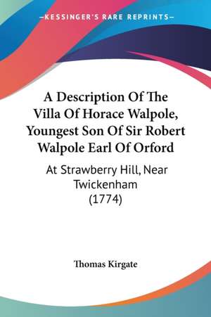 A Description Of The Villa Of Horace Walpole, Youngest Son Of Sir Robert Walpole Earl Of Orford de Thomas Kirgate