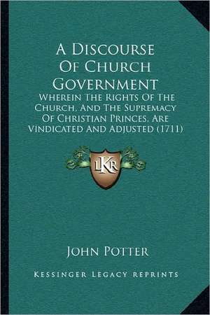 A Discourse Of Church Government de John Potter