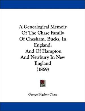 A Genealogical Memoir Of The Chase Family Of Chesham, Bucks, In England de George Bigelow Chase