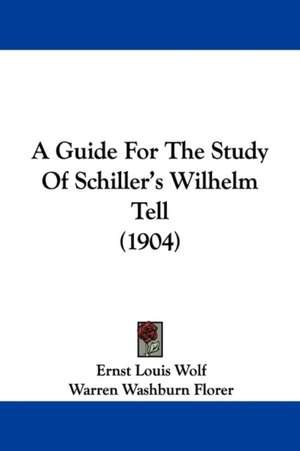 A Guide For The Study Of Schiller's Wilhelm Tell (1904) de Ernst Louis Wolf