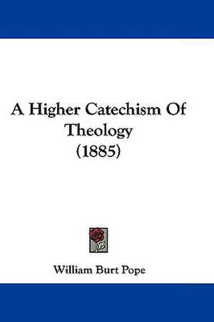 A Higher Catechism Of Theology (1885) de William Burt Pope