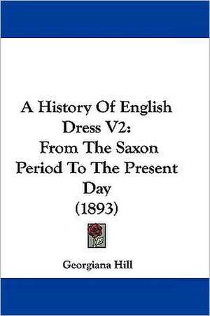 A History Of English Dress V2 de Georgiana Hill