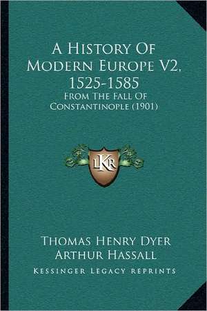 A History Of Modern Europe V2, 1525-1585 de Thomas Henry Dyer