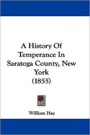 A History Of Temperance In Saratoga County, New York (1855) de William Hay