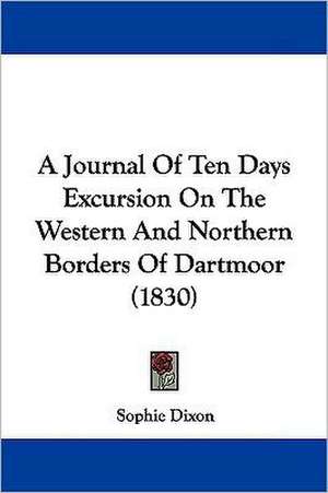 A Journal Of Ten Days Excursion On The Western And Northern Borders Of Dartmoor (1830) de Sophie Dixon