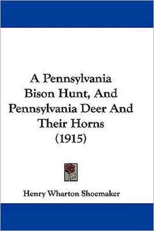 A Pennsylvania Bison Hunt, And Pennsylvania Deer And Their Horns (1915) de Henry Wharton Shoemaker