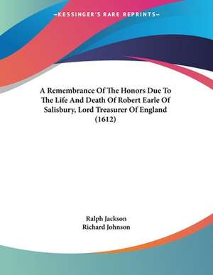 A Remembrance Of The Honors Due To The Life And Death Of Robert Earle Of Salisbury, Lord Treasurer Of England (1612) de Ralph Jackson