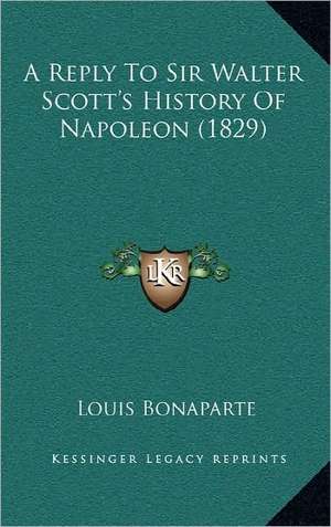 A Reply To Sir Walter Scott's History Of Napoleon (1829) de Louis Bonaparte