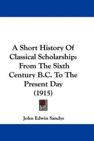 A Short History Of Classical Scholarship de John Edwin Sandys