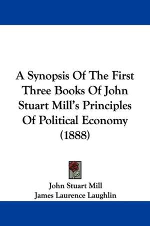 A Synopsis Of The First Three Books Of John Stuart Mill's Principles Of Political Economy (1888) de John Stuart Mill