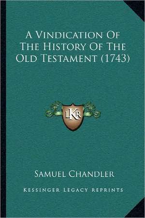 A Vindication Of The History Of The Old Testament (1743) de Samuel Chandler